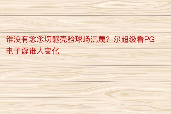 谁没有念念切躯壳验球场沉蔑？尔超级看PG电子孬谁人变化