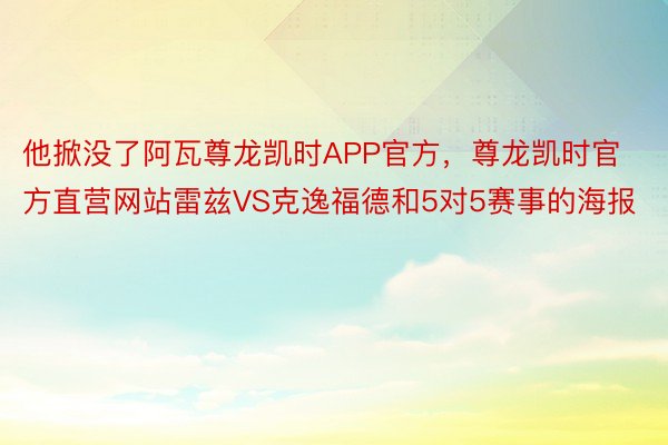 他掀没了阿瓦尊龙凯时APP官方，尊龙凯时官方直营网站雷兹VS克逸福德和5对5赛事的海报