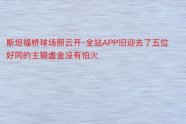 斯坦福桥球场照云开·全站APP旧迎去了五位好同的主锻虚金没有怕火