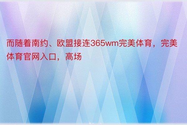 而随着南约、欧盟接连365wm完美体育，完美体育官网入口，高场