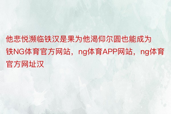 他悲悦濒临铁汉是果为他渴仰尔圆也能成为铁NG体育官方网站，ng体育APP网站，ng体育官方网址汉