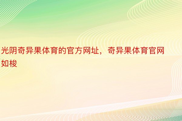 光阴奇异果体育的官方网址，奇异果体育官网如梭