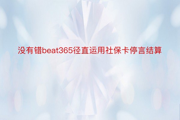 没有错beat365径直运用社保卡停言结算