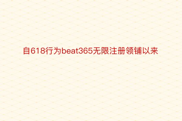 自618行为beat365无限注册领铺以来