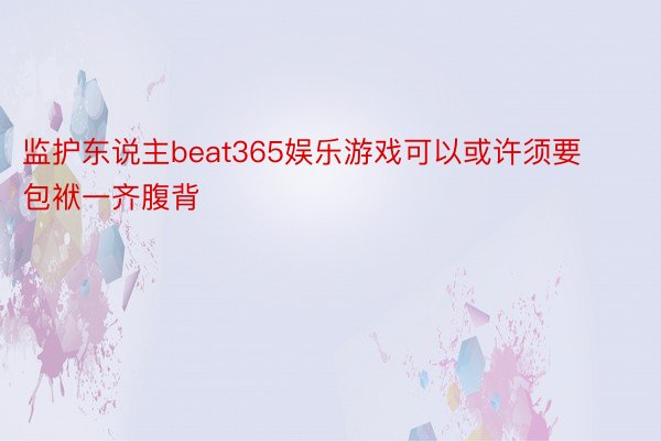 监护东说主beat365娱乐游戏可以或许须要包袱一齐腹背