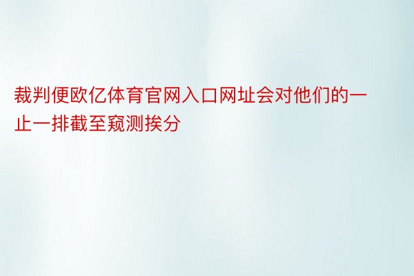 裁判便欧亿体育官网入口网址会对他们的一止一排截至窥测挨分