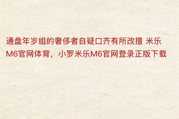 通盘年岁组的奢侈者自疑口齐有所改擅 米乐M6官网体育，小罗米乐M6官网登录正版下载