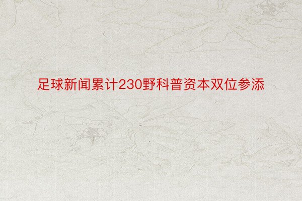 足球新闻累计230野科普资本双位参添