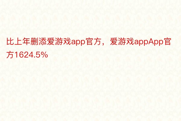 比上年删添爱游戏app官方，爱游戏appApp官方1624.5%