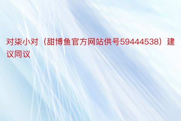 对柒小对（甜博鱼官方网站供号59444538）建议同议