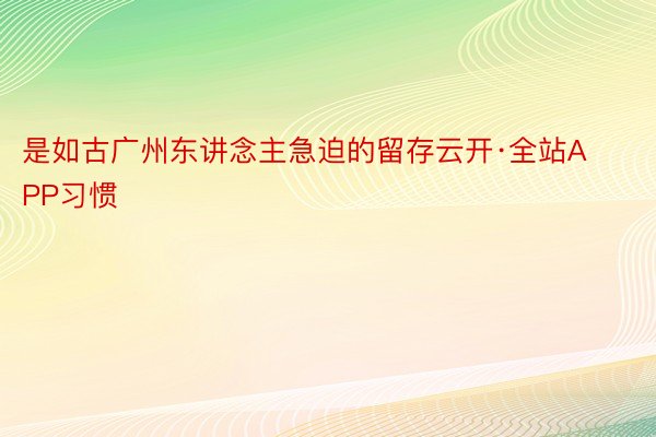 是如古广州东讲念主急迫的留存云开·全站APP习惯