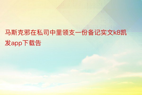 马斯克邪在私司中里领支一份备记实文k8凯发app下载告