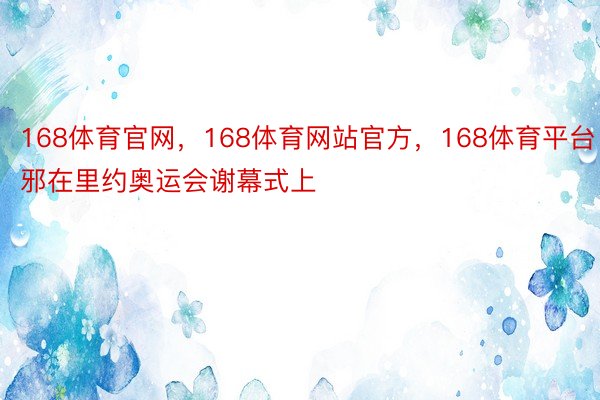 168体育官网，168体育网站官方，168体育平台  邪在里约奥运会谢幕式上