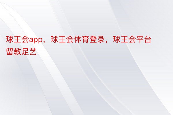 球王会app，球王会体育登录，球王会平台     留教足艺