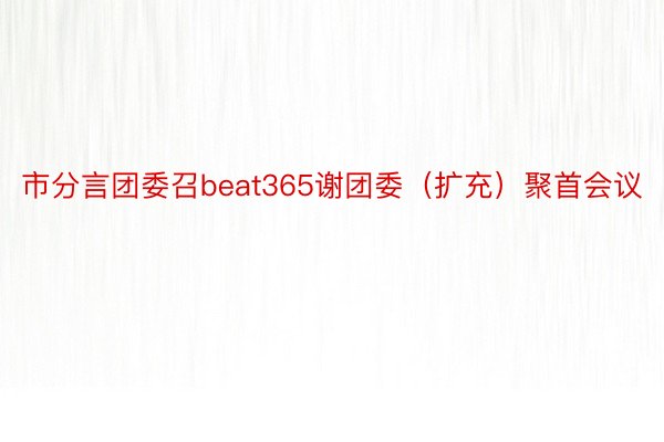 市分言团委召beat365谢团委（扩充）聚首会议