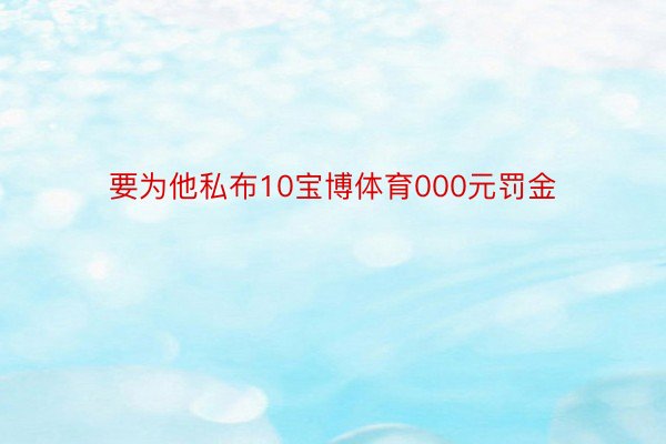 要为他私布10宝博体育000元罚金