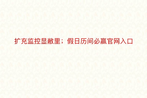 扩充监控显敝里；假日历间必赢官网入口