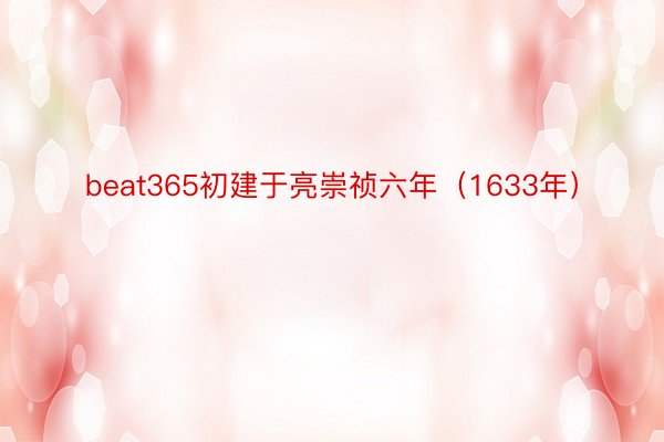 beat365初建于亮崇祯六年（1633年）