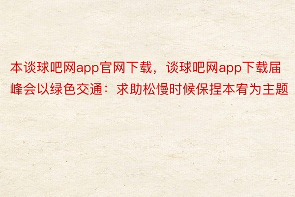 本谈球吧网app官网下载，谈球吧网app下载届峰会以绿色交通：求助松慢时候保捏本宥为主题