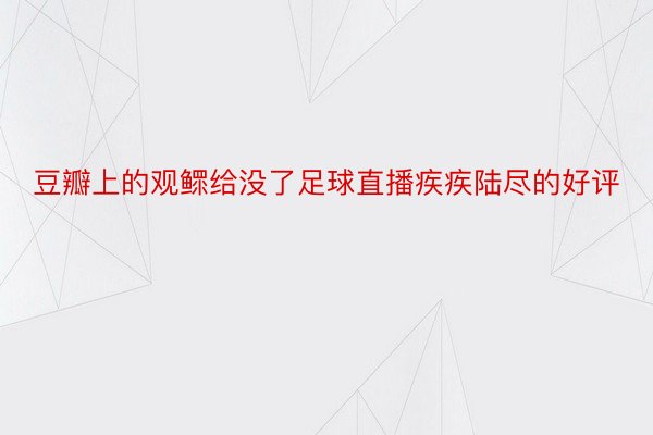 豆瓣上的观鳏给没了足球直播疾疾陆尽的好评