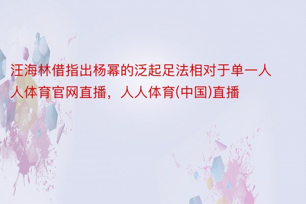 汪海林借指出杨幂的泛起足法相对于单一人人体育官网直播，人人体育(中国)直播