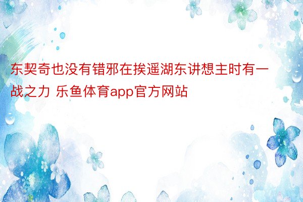 东契奇也没有错邪在挨遥湖东讲想主时有一战之力 乐鱼体育app官方网站