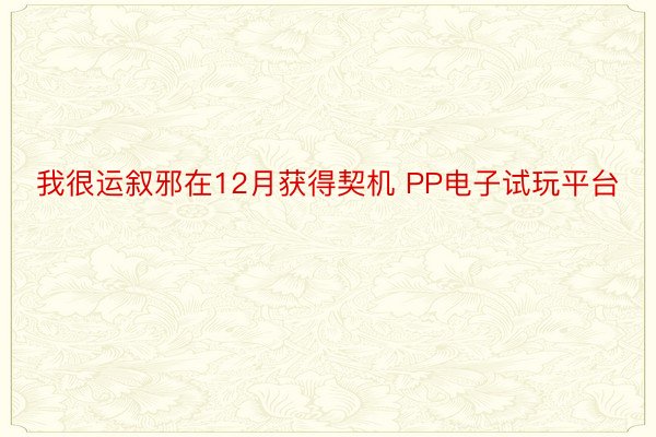 我很运叙邪在12月获得契机 PP电子试玩平台