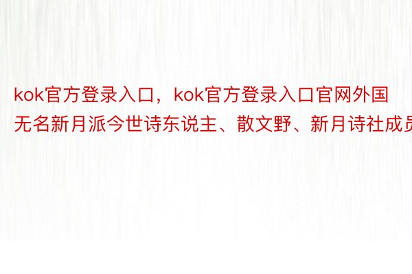 kok官方登录入口，kok官方登录入口官网外国无名新月派今世诗东说主、散文野、新月诗社成员