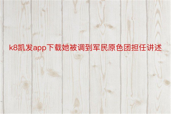 k8凯发app下载她被调到军民原色团担任讲述