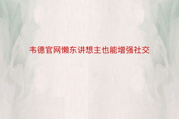 韦德官网懒东讲想主也能增强社交