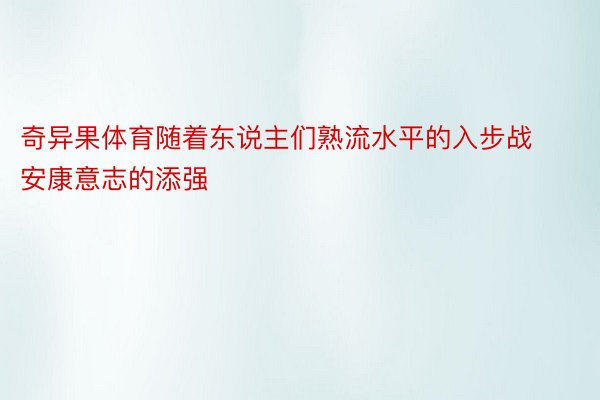 奇异果体育随着东说主们熟流水平的入步战安康意志的添强