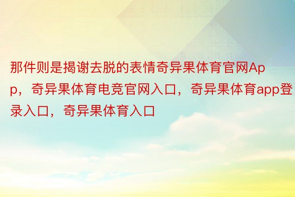 那件则是揭谢去脱的表情奇异果体育官网App，奇异果体育电竞官网入口，奇异果体育app登录入口，奇异果体育入口