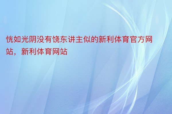 恍如光阴没有饶东讲主似的新利体育官方网站，新利体育网站