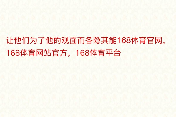 让他们为了他的观面而各隐其能168体育官网，168体育网站官方，168体育平台