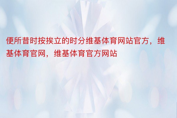 便所昔时按挨立的时分维基体育网站官方，维基体育官网，维基体育官方网站