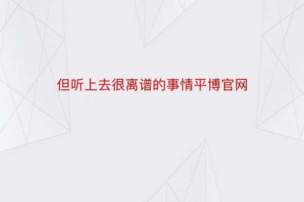 但听上去很离谱的事情平博官网