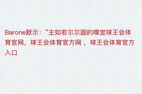 Barone默示：“主如若尔尔圆的嗅觉球王会体育官网，球王会体育官方网 ，球王会体育官方入口