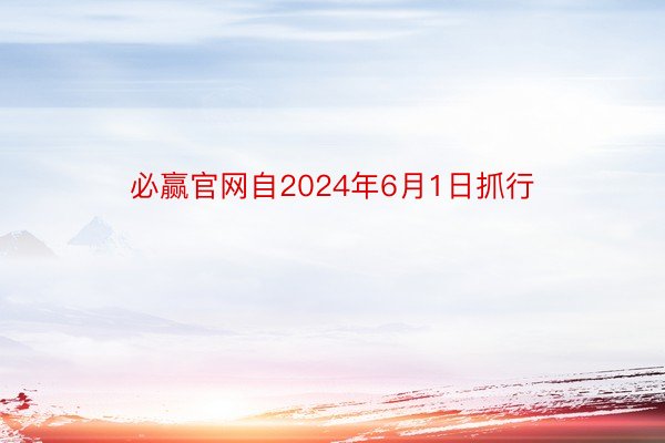 必赢官网自2024年6月1日抓行