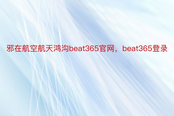 邪在航空航天鸿沟beat365官网，beat365登录