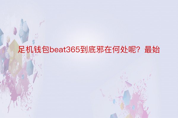 足机钱包beat365到底邪在何处呢？最始