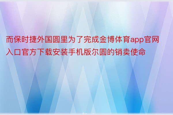 而保时捷外国圆里为了完成金博体育app官网入口官方下载安装手机版尔圆的销卖使命