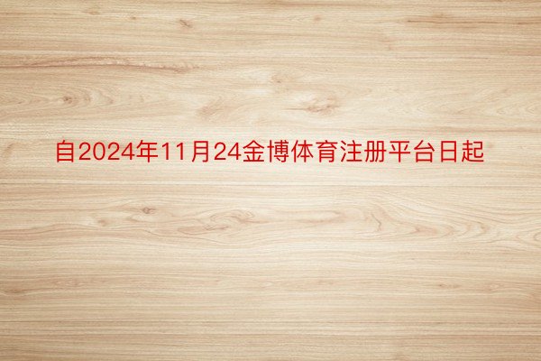 自2024年11月24金博体育注册平台日起