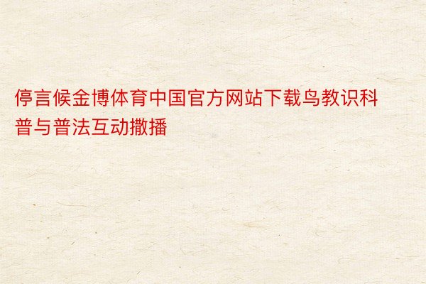 停言候金博体育中国官方网站下载鸟教识科普与普法互动撒播