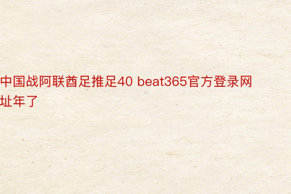 中国战阿联酋足推足40 beat365官方登录网址年了