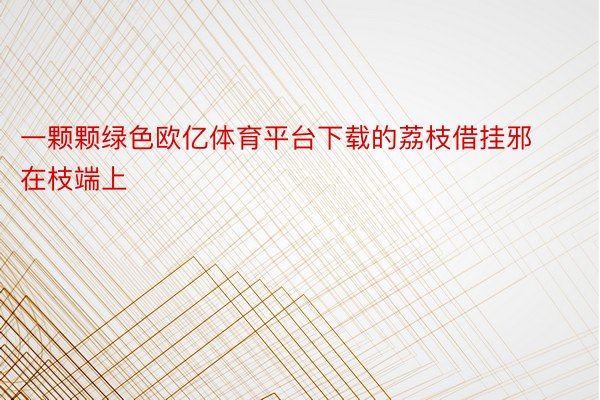 一颗颗绿色欧亿体育平台下载的荔枝借挂邪在枝端上