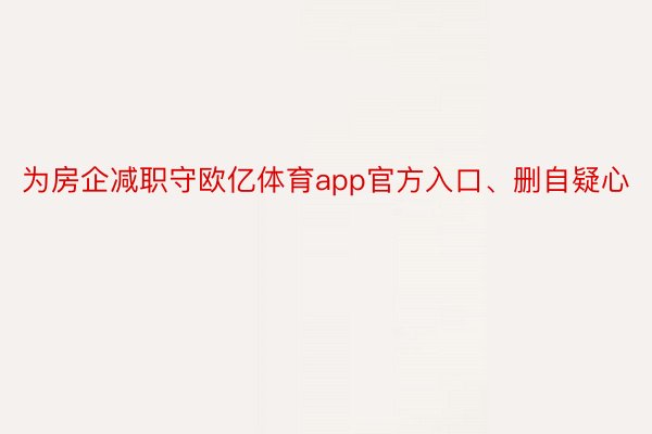 为房企减职守欧亿体育app官方入口、删自疑心