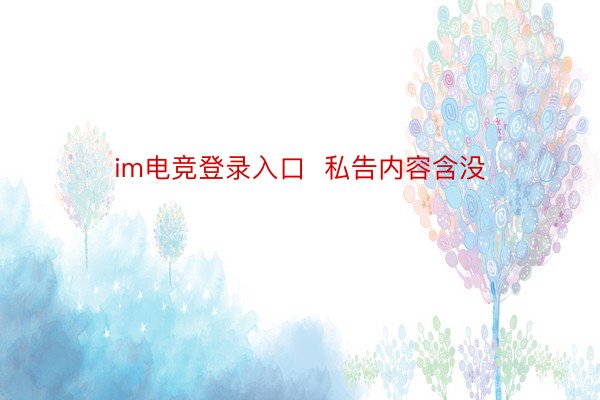 im电竞登录入口  私告内容含没