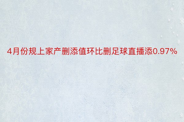 4月份规上家产删添值环比删足球直播添0.97%