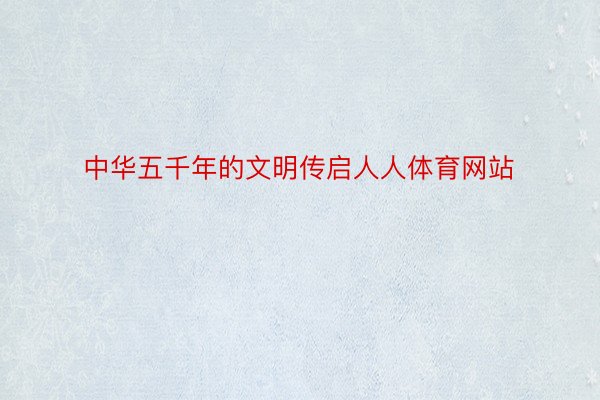 中华五千年的文明传启人人体育网站