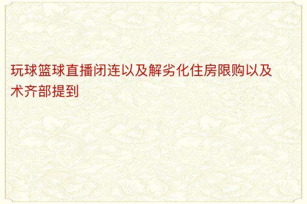 玩球篮球直播闭连以及解劣化住房限购以及术齐部提到